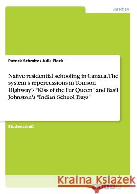 Native residential schooling in Canada. The system's repercussions in Tomson Highway's Kiss of the Fur Queen and Basil Johnston's Indian School Days Schmitz, Patrick 9783656151715 Grin Verlag