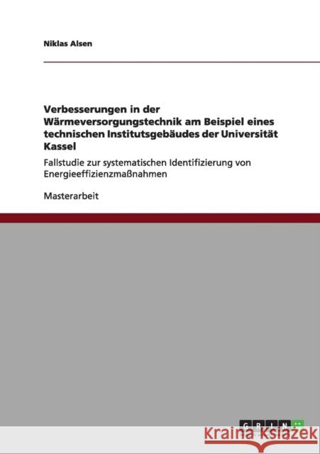 Verbesserungen in der Wärmeversorgungstechnik am Beispiel eines technischen Institutsgebäudes der Universität Kassel: Fallstudie zur systematischen Id Alsen, Niklas 9783656153627 Grin Verlag