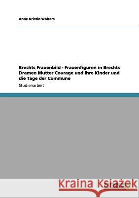 Brechts Frauenbild - Frauenfiguren in Brechts Dramen Mutter Courage und ihre Kinder und die Tage der Commune Anne-Kristin Wolters 9783656154020