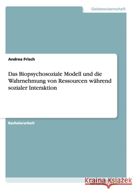 Das Biopsychosoziale Modell und die Wahrnehmung von Ressourcen während sozialer Interaktion Frisch, Andrea 9783656155805 Grin Verlag