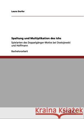 Spaltung und Multiplikation des Ichs: Spielarten des Doppelgänger-Motivs bei Dostojewski und Hoffmann Dorfer, Laura 9783656156499