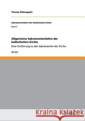 Allgemeine Sakramentenlehre der katholischen Kirche: Eine Hinführung zu den Sakramenten der Kirche Klibengajtis, Thomas 9783656156857 Grin Verlag