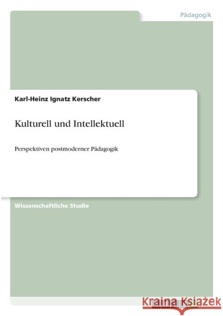 Kulturell und Intellektuell: Perspektiven postmoderner Pädagogik Kerscher, Karl-Heinz Ignatz 9783656157007 Grin Verlag