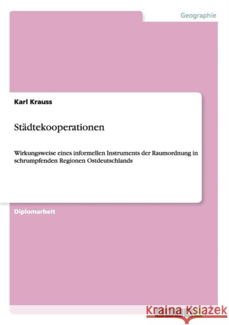 Städtekooperationen: Wirkungsweise eines informellen Instruments der Raumordnung in schrumpfenden Regionen Ostdeutschlands Krauss, Karl 9783656157755