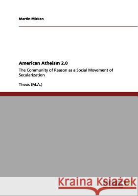 American Atheism 2.0: The Community of Reason as a Social Movement of Secularization Mickan, Martin 9783656157762 Grin Verlag