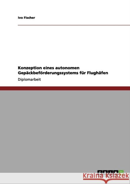 Konzeption eines autonomen Gepäckbeförderungssystems für Flughäfen Fischer, Ivo 9783656158165 Grin Verlag