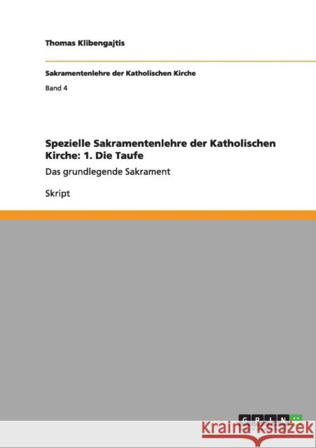 Spezielle Sakramentenlehre der Katholischen Kirche: 1. Die Taufe: Das grundlegende Sakrament Klibengajtis, Thomas 9783656159254 Grin Verlag