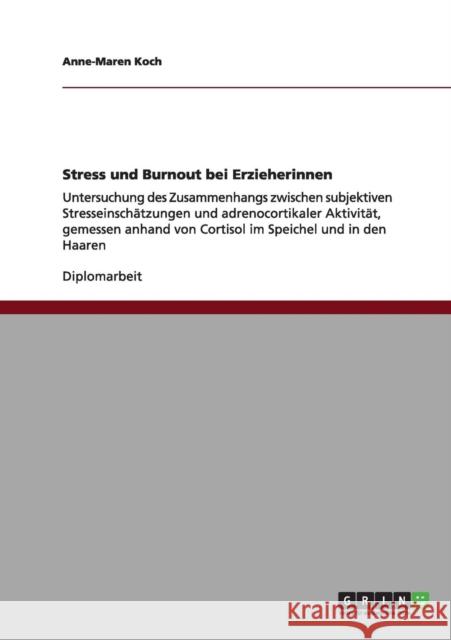 Stress und Burnout bei Erzieherinnen: Untersuchung des Zusammenhangs zwischen subjektiven Stresseinschätzungen und adrenocortikaler Aktivität, gemesse Koch, Anne-Maren 9783656160243