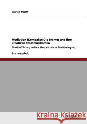 Mediation (Kompakt): Die Bremer und ihre kreativen Stadtmusikanten: Eine Einführung in die außergerichtliche Streitbeilegung Weerth, Carsten 9783656161325