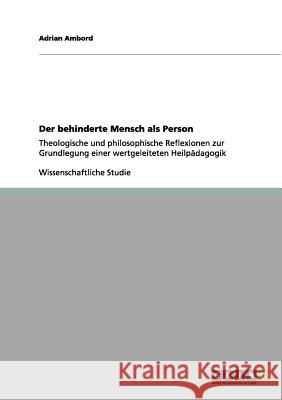 Der behinderte Mensch als Person: Theologische und philosophische Reflexionen zur Grundlegung einer wertgeleiteten Heilpädagogik Ambord, Adrian 9783656161936 Grin Verlag