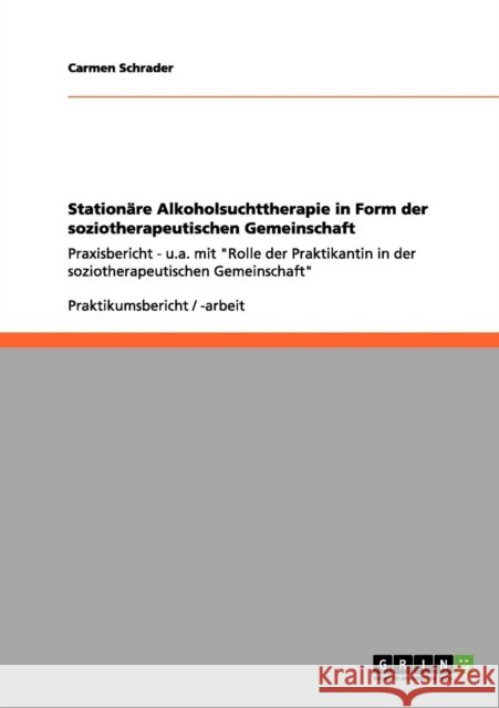 Stationäre Alkoholsuchttherapie in Form der soziotherapeutischen Gemeinschaft: Praxisbericht - u.a. mit Rolle der Praktikantin in der soziotherapeutis Schrader, Carmen 9783656162070 Grin Verlag