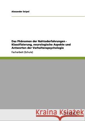 Das Phänomen der Nahtoderfahrungen - Klassifizierung, neurologische Aspekte und Antworten der Verhaltenspsychologie Seipel, Alexander 9783656162582