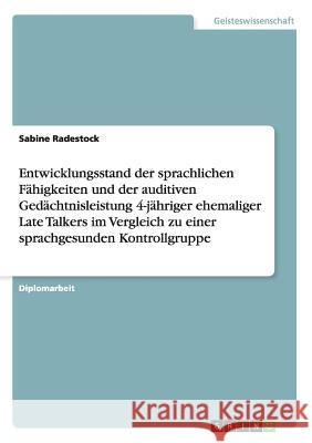 Entwicklungsstand der sprachlichen Fähigkeiten und der auditiven Gedächtnisleistung 4-jähriger ehemaliger Late Talkers im Vergleich zu einer sprachgesunden Kontrollgruppe Sabine Radestock 9783656163060 Grin Publishing