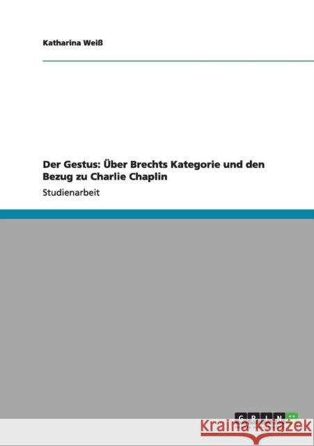 Der Gestus: Über Brechts Kategorie und den Bezug zu Charlie Chaplin Weiß, Katharina 9783656163633 Grin Verlag