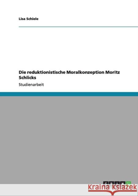 Die reduktionistische Moralkonzeption Moritz Schlicks Lisa Schiele 9783656163725