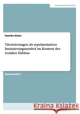 Tätowierungen als repräsentatives Inszinierungssymbol im Kontext des sozialen Habitus Klann, Henrike 9783656163862