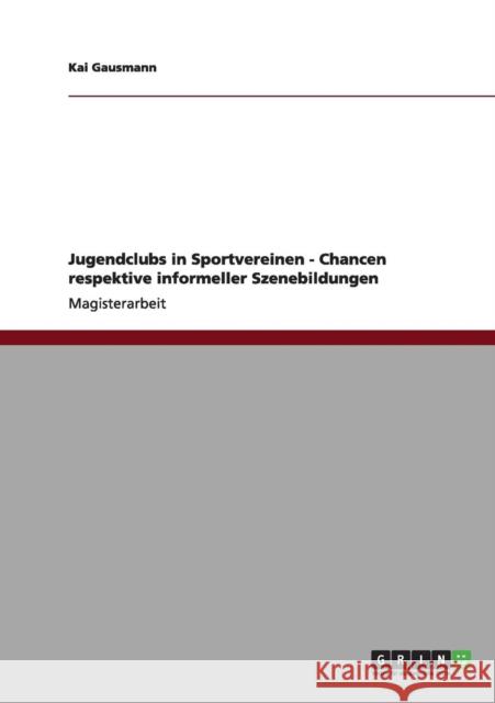 Jugendclubs in Sportvereinen - Chancen respektive informeller Szenebildungen Kai Gausmann 9783656164449 Grin Verlag