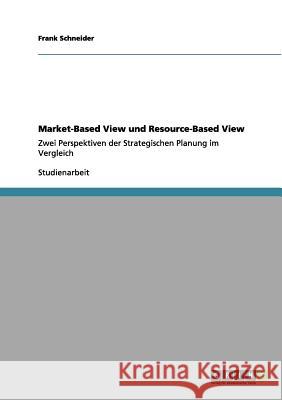 Market-Based View vs. Resource-Based View: Zwei Perspektiven der Strategischen Planung im Vergleich Schneider, Frank 9783656166443