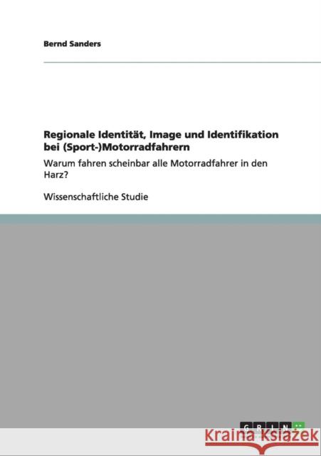 Regionale Identität, Image und Identifikation bei (Sport-)Motorradfahrern: Warum fahren scheinbar alle Motorradfahrer in den Harz? Sanders, Bernd 9783656166580 Grin Verlag