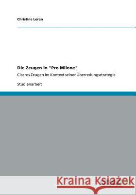 Die Zeugen in Pro Milone: Ciceros Zeugen im Kontext seiner Überredungsstrategie Loran, Christine 9783656167464 Grin Verlag