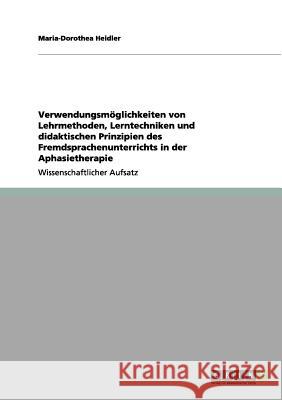 Verwendungsmöglichkeiten von Lehrmethoden, Lerntechniken und didaktischen Prinzipien des Fremdsprachenunterrichts in der Aphasietherapie Maria-Dorothea Heidler 9783656168140 Grin Verlag