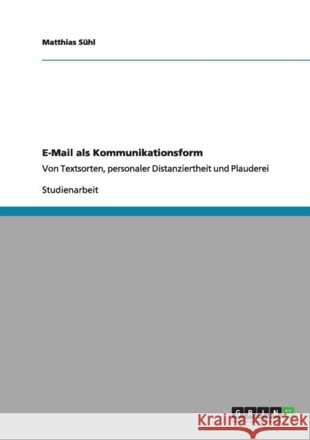 E-Mail als Kommunikationsform: Von Textsorten, personaler Distanziertheit und Plauderei Sühl, Matthias 9783656169093 Grin Verlag