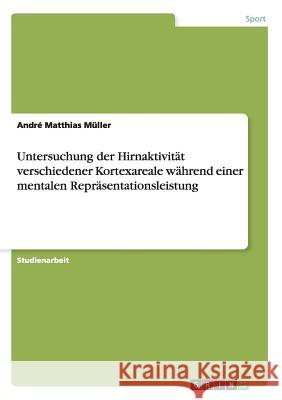 Untersuchung der Hirnaktivität verschiedener Kortexareale während einer mentalen Repräsentationsleistung André Matthias Müller 9783656169147