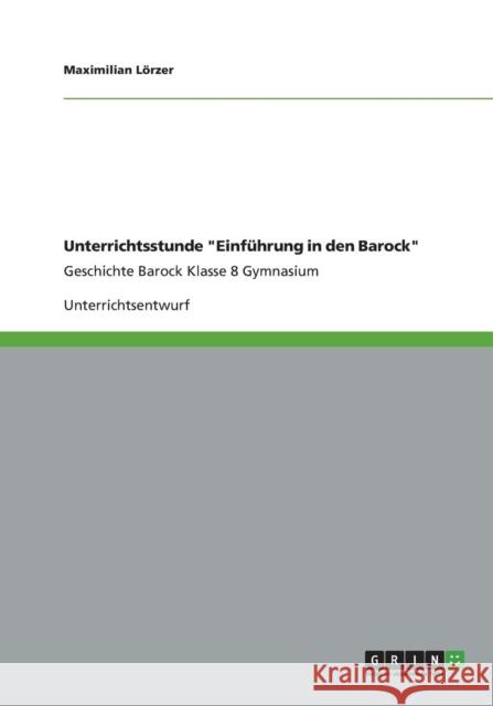 Unterrichtsstunde Einfuhrung in den Barock : Geschichte des Barock (Klasse 8, Gymnasium) Maximilian Lorzer 9783656170242 Grin Verlag