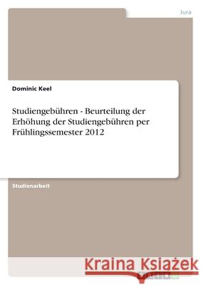 Studiengebühren - Beurteilung der Erhöhung der Studiengebühren per Frühlingssemester 2012 Dominic Keel 9783656171195 Grin Verlag