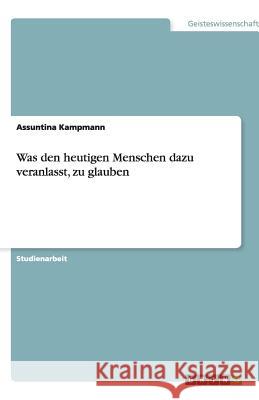 Was den heutigen Menschen dazu veranlasst, zu glauben Assuntina Kampmann 9783656171232 Grin Verlag