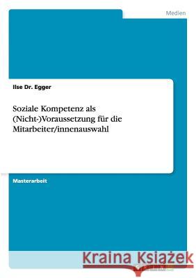 Soziale Kompetenz als (Nicht-)Voraussetzung für die Mitarbeiter/innenauswahl Dr Ilse Egger 9783656171249