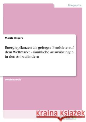 Energiepflanzen als gefragte Produkte auf dem Weltmarkt - räumliche Auswirkungen in den Anbauländern Hilgers, Moritz 9783656173816 Grin Verlag
