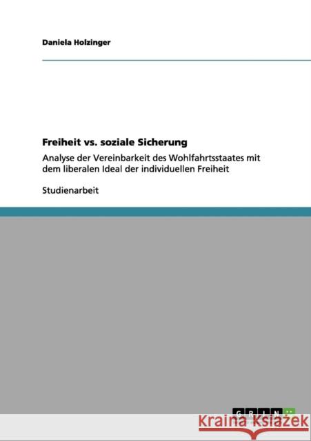 Freiheit vs. soziale Sicherung: Analyse der Vereinbarkeit des Wohlfahrtsstaates mit dem liberalen Ideal der individuellen Freiheit Holzinger, Daniela 9783656174646 Grin Verlag