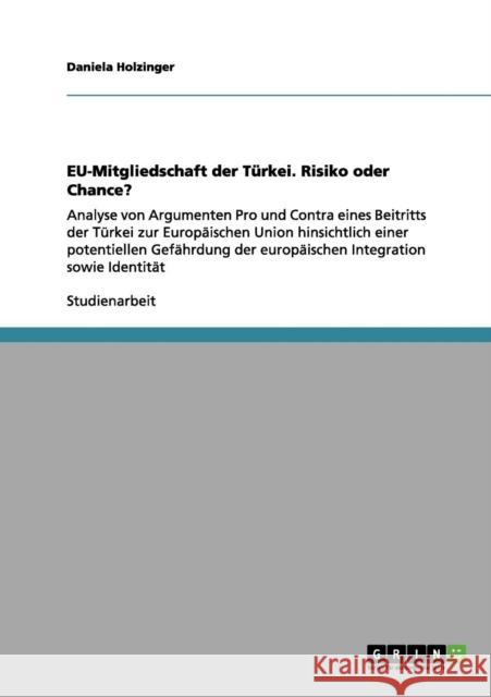 EU-Mitgliedschaft der Türkei. Risiko oder Chance?: Analyse von Argumenten Pro und Contra eines Beitritts der Türkei zur Europäischen Union hinsichtlic Holzinger, Daniela 9783656174967 Grin Verlag
