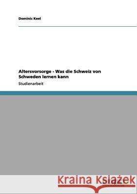 Altersvorsorge - Was die Schweiz von Schweden lernen kann Dominic Keel 9783656175100 Grin Verlag