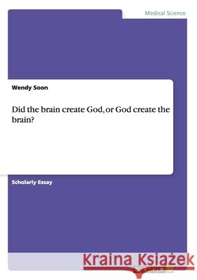 Did the brain create God, or God create the brain? Wendy Soon 9783656176107 Grin Verlag