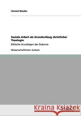 Soziale Arbeit als Grundvollzug christlicher Theologie: Biblische Grundlagen der Diakonie Mueller, Christof 9783656176343