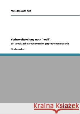 Verbzweitstellung nach weil.: Ein syntaktisches Phänomen im gesprochenen Deutsch. Reif, Maria Elisabeth 9783656176350