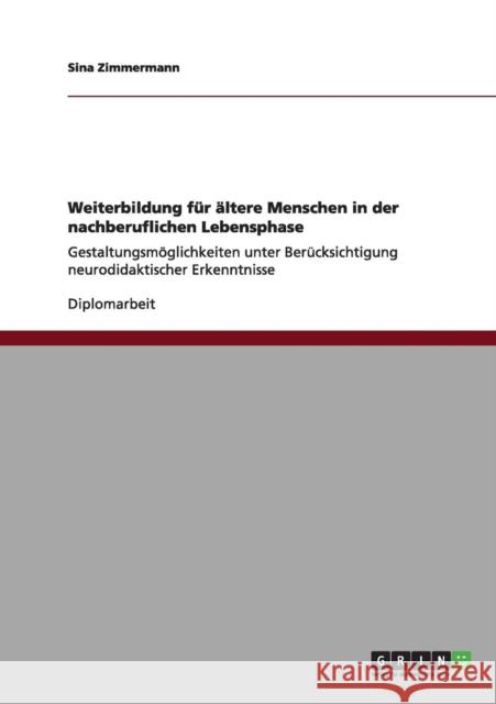 Weiterbildung für ältere Menschen in der nachberuflichen Lebensphase: Gestaltungsmöglichkeiten unter Berücksichtigung neurodidaktischer Erkenntnisse Zimmermann, Sina 9783656177418 Grin Verlag