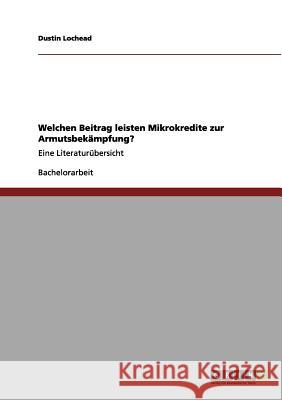 Welchen Beitrag leisten Mikrokredite zur Armutsbekämpfung?: Eine Literaturübersicht Dustin Lochead 9783656177456