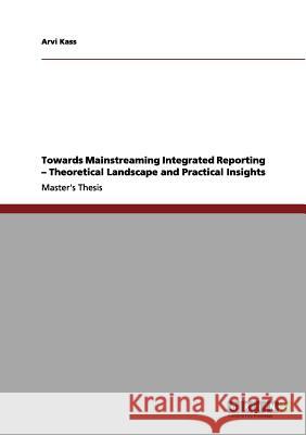 Towards Mainstreaming Integrated Reporting - Theoretical Landscape and Practical Insights Kass, Arvi 9783656179306