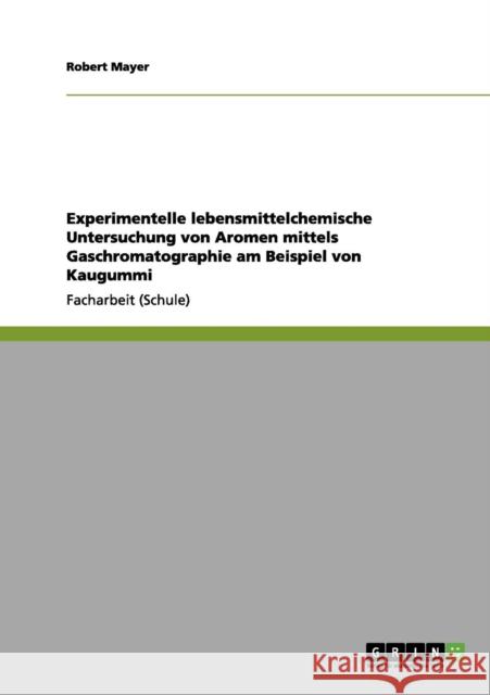 Experimentelle lebensmittelchemische Untersuchung von Aromen mittels Gaschromatographie am Beispiel von Kaugummi Robert Mayer 9783656179801 Grin Verlag