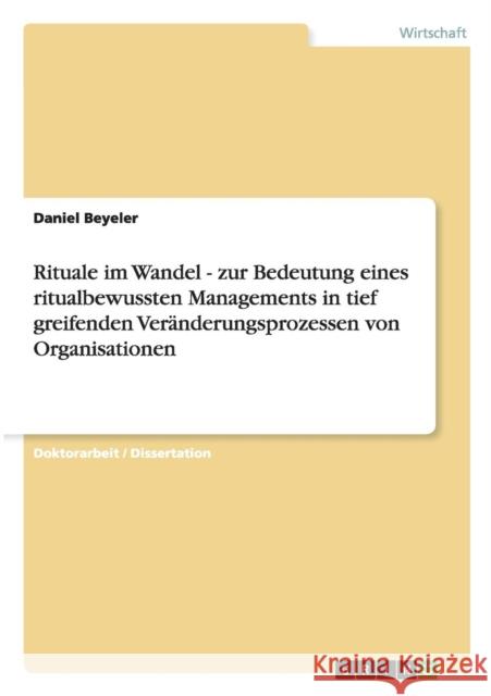 Rituale im Wandel - zur Bedeutung eines ritualbewussten Managements in tief greifenden Veränderungsprozessen von Organisationen Daniel Beyeler   9783656180807
