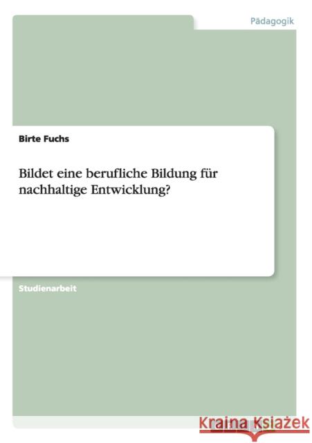 Bildet eine berufliche Bildung für nachhaltige Entwicklung? Birte Fuchs 9783656181439