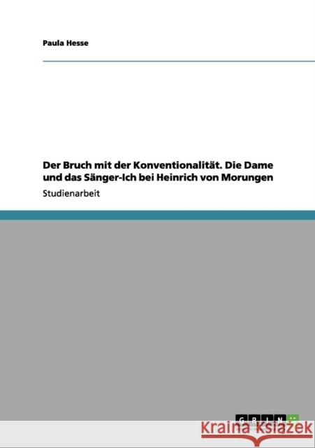 Der Bruch mit der Konventionalität. Die Dame und das Sänger-Ich bei Heinrich von Morungen Hesse, Paula 9783656182405 Grin Verlag