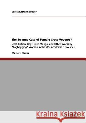 Naughty Girls and Gay Male Romance/Porn: Slash Fiction, Boys' Love Manga, and Other Works by Female Cross-Voyeurs in the U.S. Academic Discourses Bauer, Carola Katharina 9783656183334 Grin Verlag