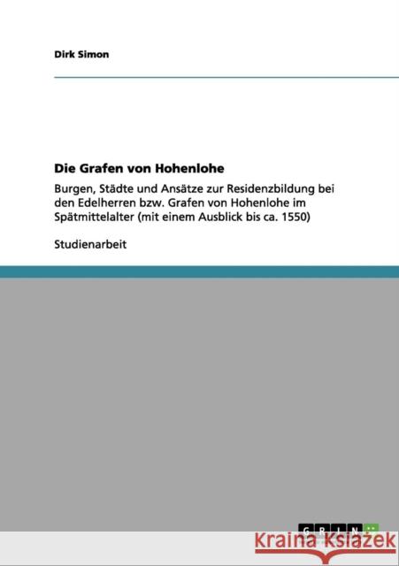 Die Grafen von Hohenlohe: Burgen, Städte und Ansätze zur Residenzbildung bei den Edelherren bzw. Grafen von Hohenlohe im Spätmittelalter (mit ei Simon, Dirk 9783656183365