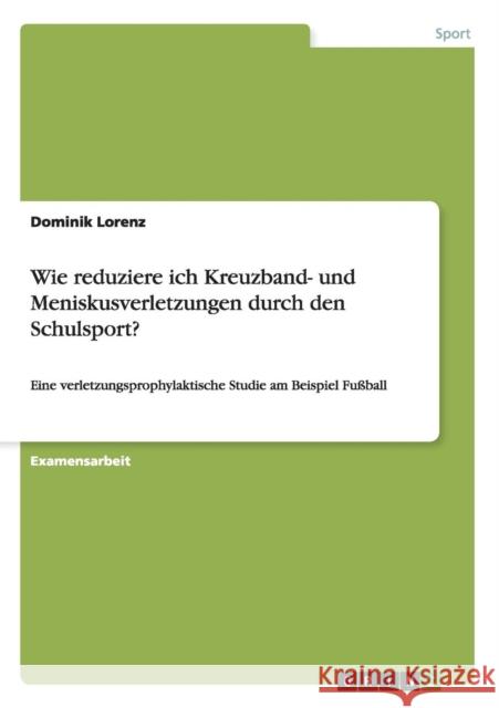 Wie reduziere ich Kreuzband- und Meniskusverletzungen durch den Schulsport?: Eine verletzungsprophylaktische Studie am Beispiel Fußball Lorenz, Dominik 9783656183693 Grin Verlag