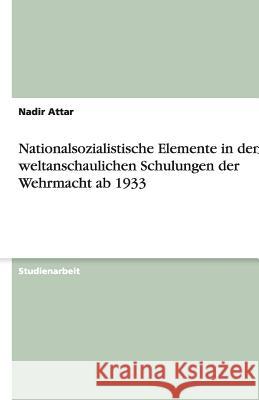 Nationalsozialistische Elemente in den weltanschaulichen Schulungen der Wehrmacht ab 1933 Nadir Attar 9783656185215 Grin Verlag