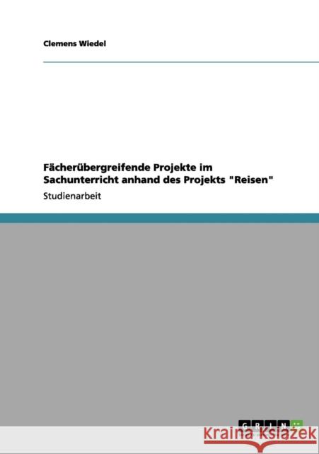 Fächerübergreifende Projekte im Sachunterricht anhand des Projekts Reisen Wiedel, Clemens 9783656185437